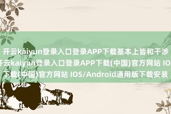 开云kaiyun登录入口登录APP下载基本上皆和干涉各式宗教步履关系-开云kaiyun登录入口登录APP下载(中国)官方网站 IOS/Android通用版下载安装