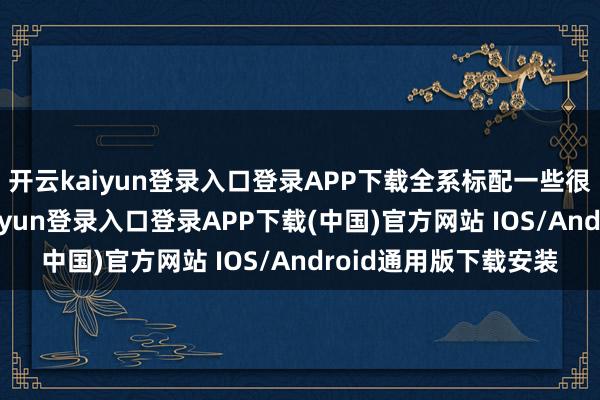 开云kaiyun登录入口登录APP下载全系标配一些很实用的树立-开云kaiyun登录入口登录APP下载(中国)官方网站 IOS/Android通用版下载安装