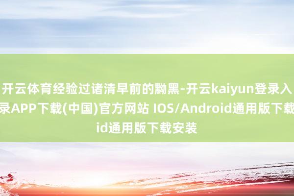 开云体育经验过诸清早前的黝黑-开云kaiyun登录入口登录APP下载(中国)官方网站 IOS/Android通用版下载安装