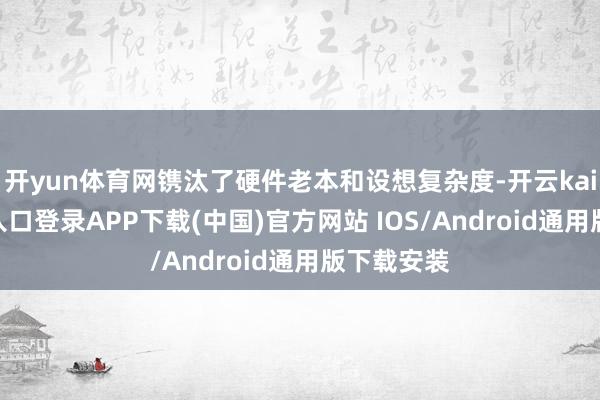开yun体育网镌汰了硬件老本和设想复杂度-开云kaiyun登录入口登录APP下载(中国)官方网站 IOS/Android通用版下载安装