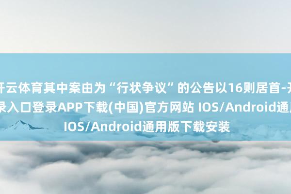 开云体育其中案由为“行状争议”的公告以16则居首-开云kaiyun登录入口登录APP下载(中国)官方网站 IOS/Android通用版下载安装