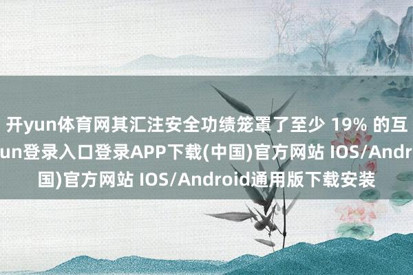 开yun体育网其汇注安全功绩笼罩了至少 19% 的互联网流量-开云kaiyun登录入口登录APP下载(中国)官方网站 IOS/Android通用版下载安装