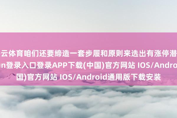 开云体育咱们还要缔造一套步履和原则来选出有涨停潜质的个股-开云kaiyun登录入口登录APP下载(中国)官方网站 IOS/Android通用版下载安装