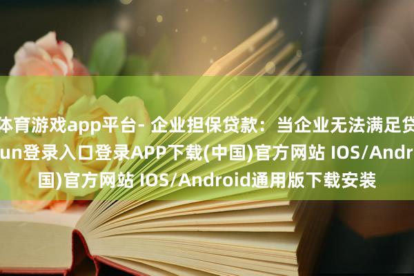 体育游戏app平台- 企业担保贷款：当企业无法满足贷款条件时-开云kaiyun登录入口登录APP下载(中国)官方网站 IOS/Android通用版下载安装