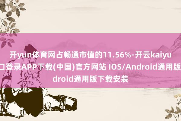 开yun体育网占畅通市值的11.56%-开云kaiyun登录入口登录APP下载(中国)官方网站 IOS/Android通用版下载安装