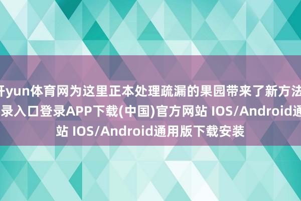 开yun体育网为这里正本处理疏漏的果园带来了新方法-开云kaiyun登录入口登录APP下载(中国)官方网站 IOS/Android通用版下载安装