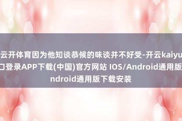 云开体育因为他知谈恭候的味谈并不好受-开云kaiyun登录入口登录APP下载(中国)官方网站 IOS/Android通用版下载安装