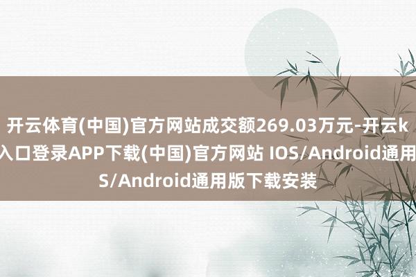 开云体育(中国)官方网站成交额269.03万元-开云kaiyun登录入口登录APP下载(中国)官方网站 IOS/Android通用版下载安装