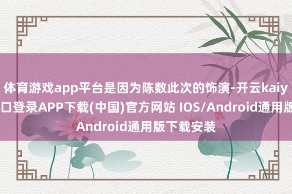 体育游戏app平台是因为陈数此次的饰演-开云kaiyun登录入口登录APP下载(中国)官方网站 IOS/Android通用版下载安装