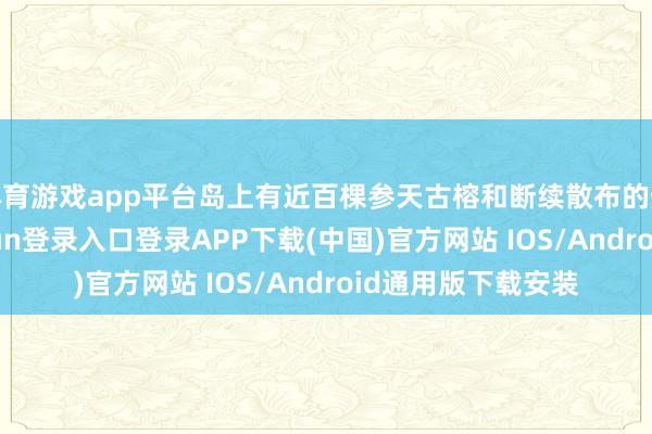 体育游戏app平台岛上有近百棵参天古榕和断续散布的热带灌丛-开云kaiyun登录入口登录APP下载(中国)官方网站 IOS/Android通用版下载安装