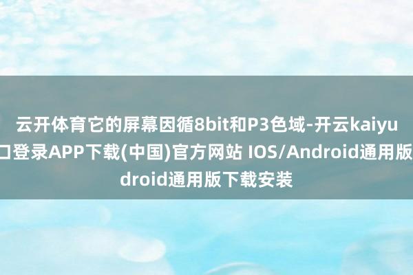 云开体育它的屏幕因循8bit和P3色域-开云kaiyun登录入口登录APP下载(中国)官方网站 IOS/Android通用版下载安装