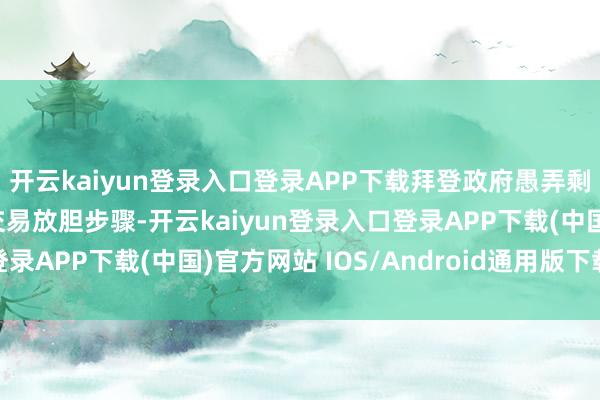 开云kaiyun登录入口登录APP下载拜登政府愚弄剩余任期密集出台涉华交易放胆步骤-开云kaiyun登录入口登录APP下载(中国)官方网站 IOS/Android通用版下载安装