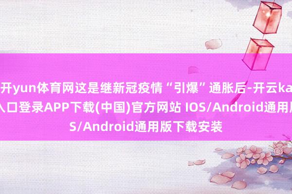 开yun体育网这是继新冠疫情“引爆”通胀后-开云kaiyun登录入口登录APP下载(中国)官方网站 IOS/Android通用版下载安装