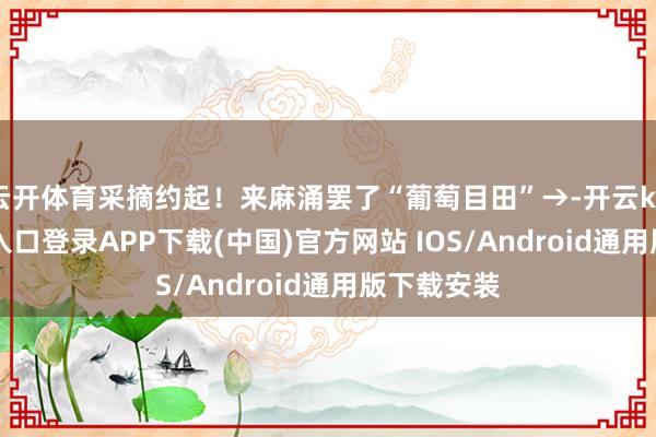 云开体育采摘约起!来麻涌罢了“葡萄目田”→-开云kaiyun登录入口登录APP下载(中国)官方网站 IOS/Android通用版下载安装