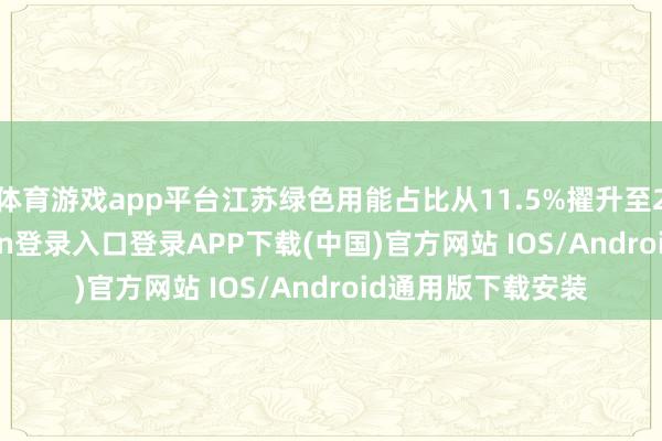 体育游戏app平台江苏绿色用能占比从11.5%擢升至23.2%-开云kaiyun登录入口登录APP下载(中国)官方网站 IOS/Android通用版下载安装