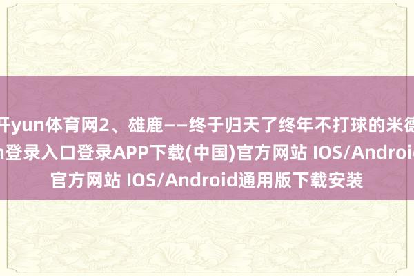 开yun体育网2、雄鹿——终于归天了终年不打球的米德尔顿-开云kaiyun登录入口登录APP下载(中国)官方网站 IOS/Android通用版下载安装