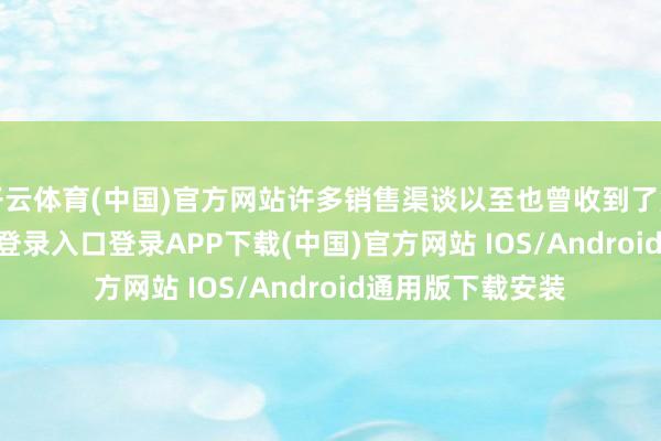 开云体育(中国)官方网站许多销售渠谈以至也曾收到了货品-开云kaiyun登录入口登录APP下载(中国)官方网站 IOS/Android通用版下载安装
