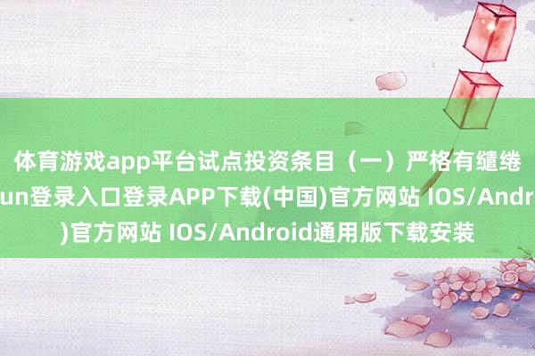 体育游戏app平台 试点投资条目 (一)严格有缱绻审批技艺-开云kaiyun登录入口登录APP下载(中国)官方网站 IOS/Android通用版下载安装