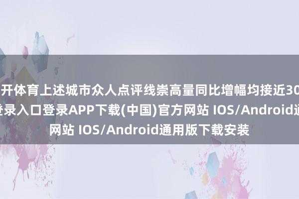 云开体育上述城市众人点评线崇高量同比增幅均接近30%-开云kaiyun登录入口登录APP下载(中国)官方网站 IOS/Android通用版下载安装