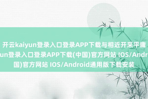 开云kaiyun登录入口登录APP下载与相近开采平庸贸易交易-开云kaiyun登录入口登录APP下载(中国)官方网站 IOS/Android通用版下载安装