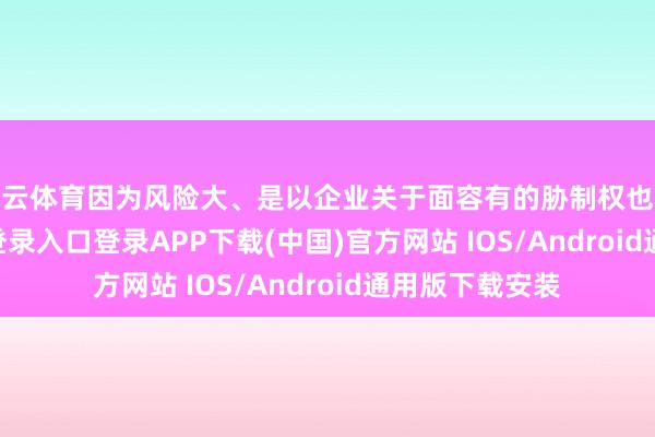 开云体育因为风险大、是以企业关于面容有的胁制权也大-开云kaiyun登录入口登录APP下载(中国)官方网站 IOS/Android通用版下载安装