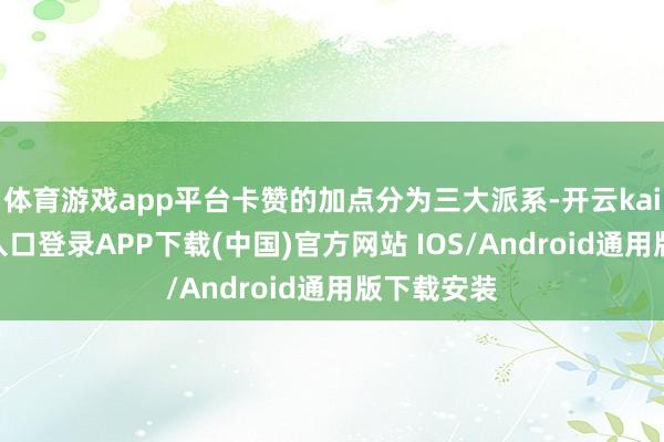 体育游戏app平台卡赞的加点分为三大派系-开云kaiyun登录入口登录APP下载(中国)官方网站 IOS/Android通用版下载安装
